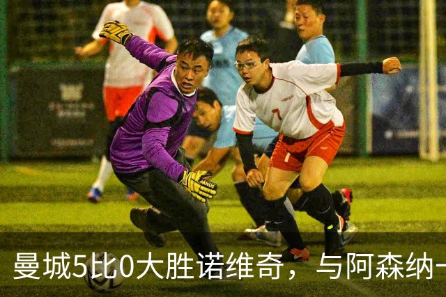 曼城5比0大胜诺维奇，与阿森纳一起展示雄厚实力
